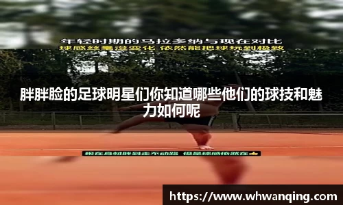 胖胖脸的足球明星们你知道哪些他们的球技和魅力如何呢